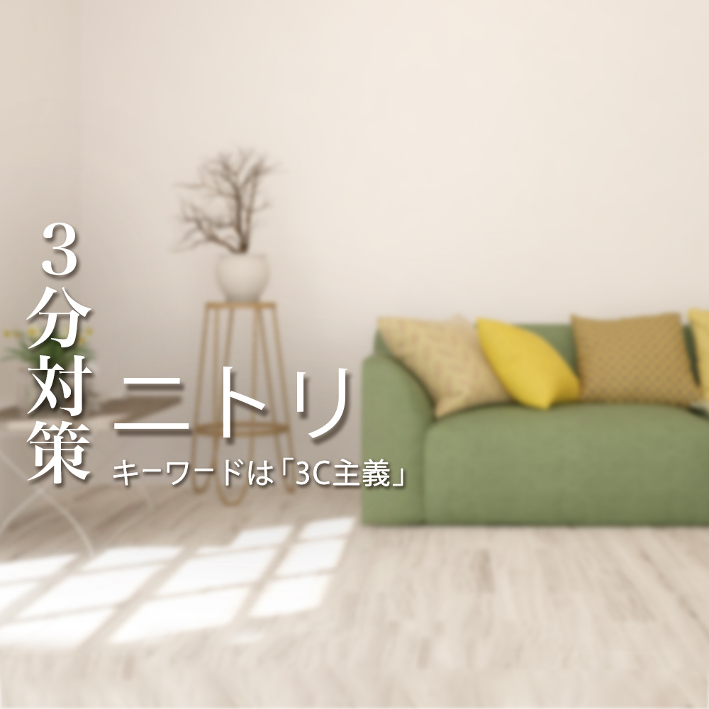 【ニトリ:3分対策】ES/面接/Webテストの対策ポイント徹底解説!キーワードは「3C主義」?