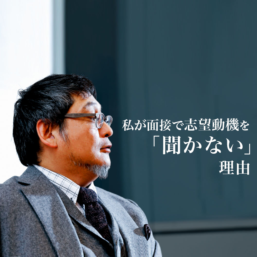 「今さらですが、志望動機ってどれぐらい見てるんですか？　人事部長さん」