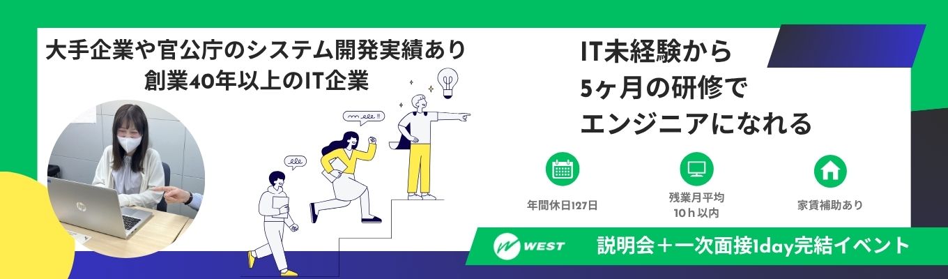 ★秋採用★【書類選考なし/1day完結/最短2週間で内々定】最大5ヶ月の研修でIT未経験でも活躍できるウエストの「会社説明会+一次面接」1day完結イベント!#年間休日127日 #家賃補助あり #IT未経験歓迎 #文理不問