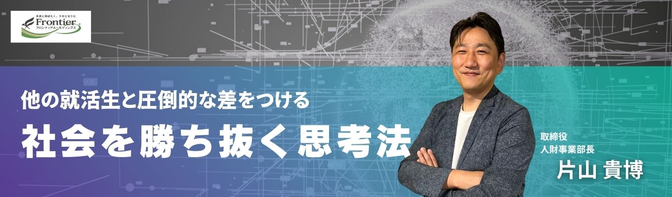 【早期選考直前】なぜあの人は”圧倒的”なのか 人事部長が語る「選考/社会で勝ち抜く思考法」<内定者参加>