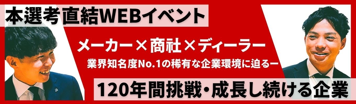 【幹部候補採用/ES選考免除】《商社×メーカー×ディーラー》120年間の挑戦×成長し続ける、業界知名度No.1企業の秘訣に迫る／1dayオープンカンパニーにご招待！｜若手社員との座談会あり