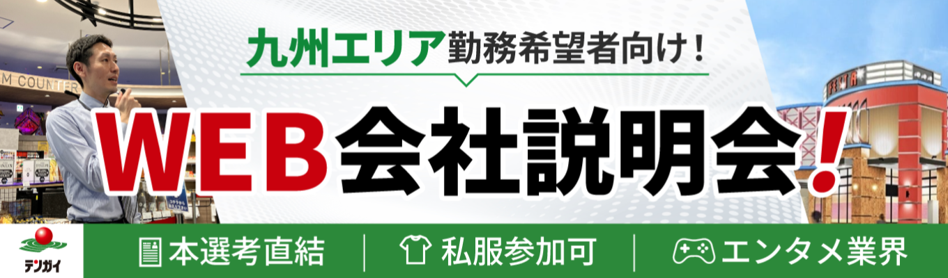 <九州エリア勤務希望者向け>【WEB開催】地元・九州で描くキャリア!アミューズメント・エンタメ事業を展開するテンガイの本選考直結説明会!#地域密着 #九州勤務 #オンライン開催 #スピード選考