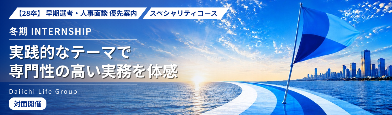 28卒｜早期選考・人事面談優先案内｜冬期インターンシップ（スペシャリティコース）｜実践的なテーマで専門性の高い実務を体感（旧第一生命グループ）