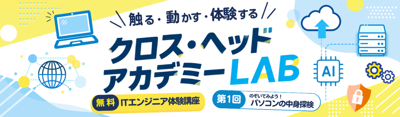 クロス・ヘッドアカデミーLAB ～入社前にエンジニアになる！～全10回開催の無料体験ITセミナー