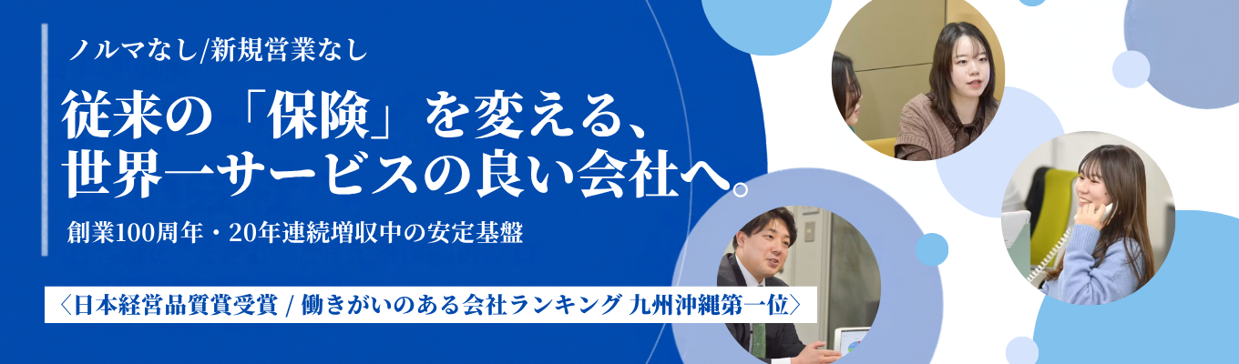 【創業100周年|20年連続増収中の安定基盤】〈働きがいのある会社ランキング 九州沖縄第1位〉新規営業・ノルマなし|従来の「保険」の枠を超え、お客様の課題解決と向き合うプロ集団<説明会 参加者募集中>