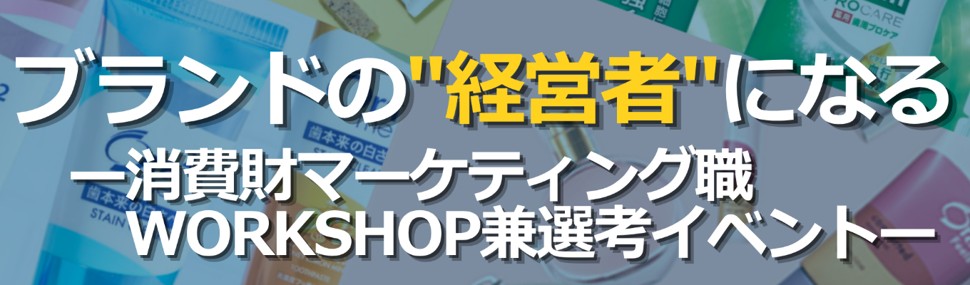 ブランドの"経営者"になる。― 消費財マーケティング職 WorkShop兼選考イベント ―