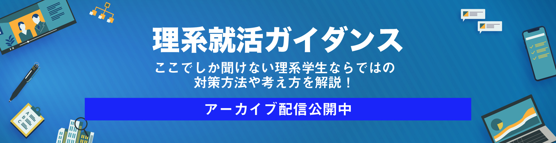 【全23卒理系向け|Web配信④】『理系就活ガイダンス』−事例付き!理系に特化した企業研究・選考対策を徹底解剖−募集