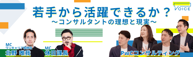【VOICE 第7弾/PwCコンサルティング】『憧れのコンサルタント人生 〜学生ではわからない表と裏〜』 ー ワンキャリア取締役北野 × 休日課長 ダブルMC募集