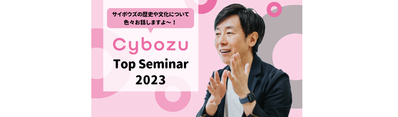 【Cybozu Top Seminar 2023】｜社長・青野登壇！｜2月15日(水) 13:30～16:00 ｜ サイボウズの目指す未来とは？ ｜ リアルタイムで質問回答します！募集