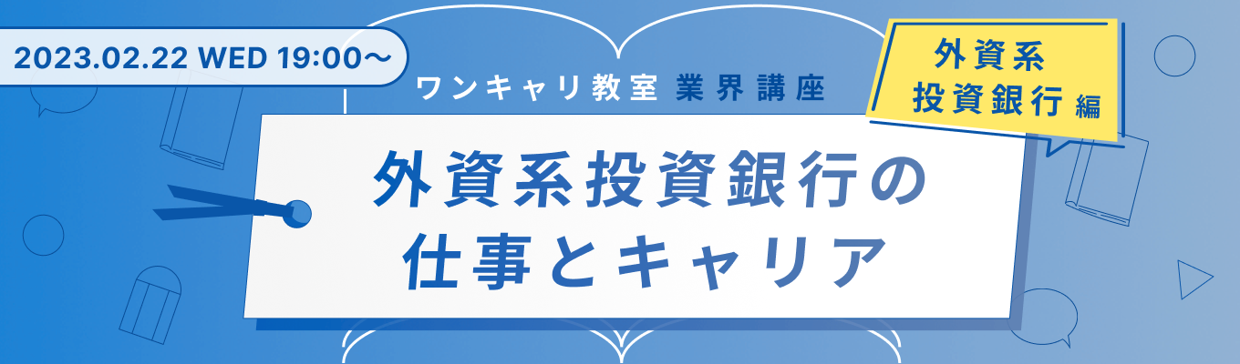 【25卒早期層向け】外資系投資銀行の仕事とキャリアを徹底解剖！『ワンキャリ教室』−外銀業界 研究講座−募集