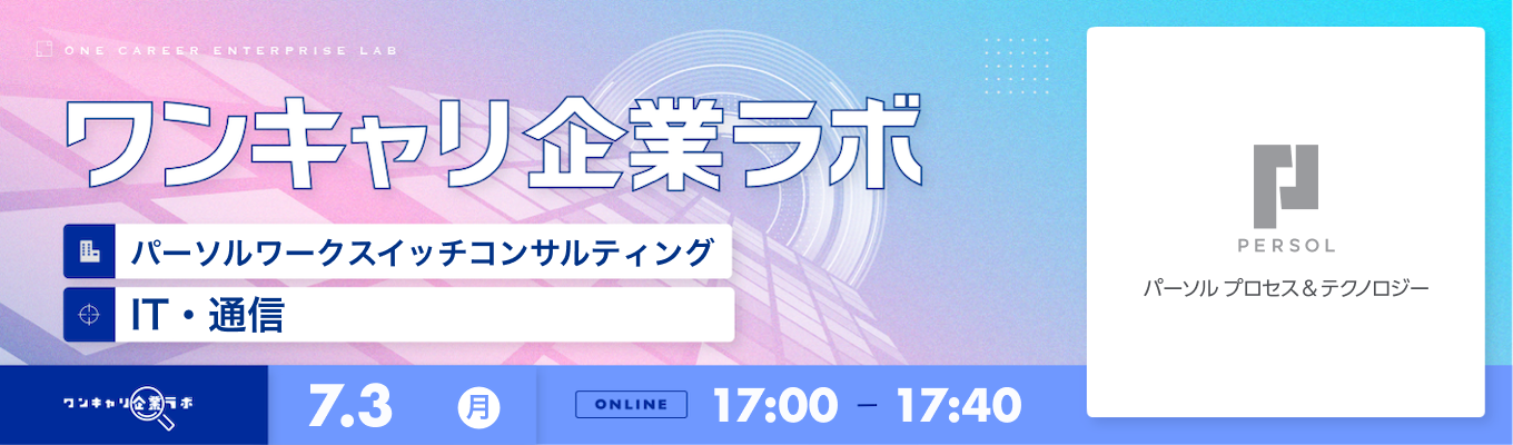 【7/3(月)｜パーソルワークスイッチコンサルティング（旧パーソルプロセス＆テクノロジー株式会社　ワークスイッチ事業部）】企業説明会『ワンキャリ企業ラボ』（2023年7月放送）募集