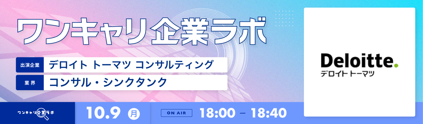 【10/9(月)｜デロイト トーマツ コンサルティング】企業説明会『ワンキャリ企業ラボ』（2023年10月放送）募集