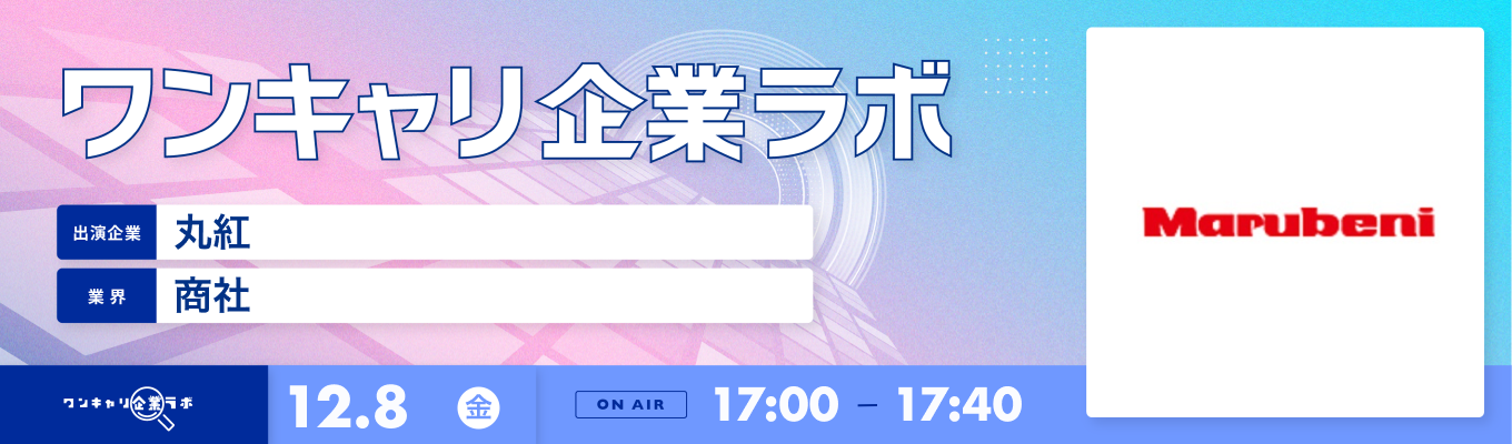 【12/8(金)｜丸紅】企業説明会『ワンキャリ企業ラボ』（2023年12月放送）募集