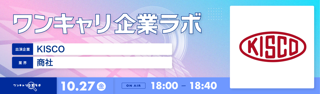 【10/27(金)｜KISCO】企業説明会『ワンキャリ企業ラボ』（2023年10月放送）募集