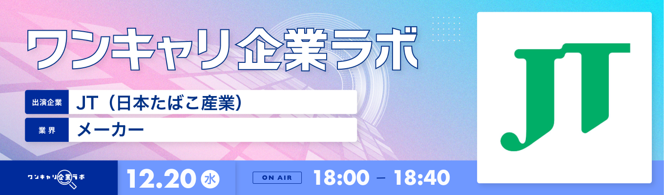 【12/20(水)｜JT（日本たばこ産業）】企業説明会『ワンキャリ企業ラボ』（2023年12月放送）募集