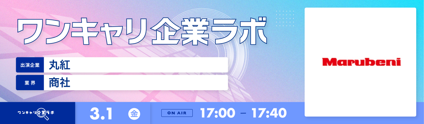 【3/1(金)｜丸紅】企業説明会『ワンキャリ企業ラボ』（2024年3月放送）募集