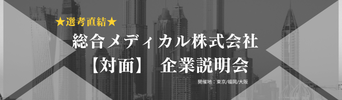 【対面】【全学部対象/文理不問】【医療業界/商社】社員数2万名！売上高1600億超！医療業界のリーディングカンパニー　総合メディカル選考直結！対面企業説明会 イベント