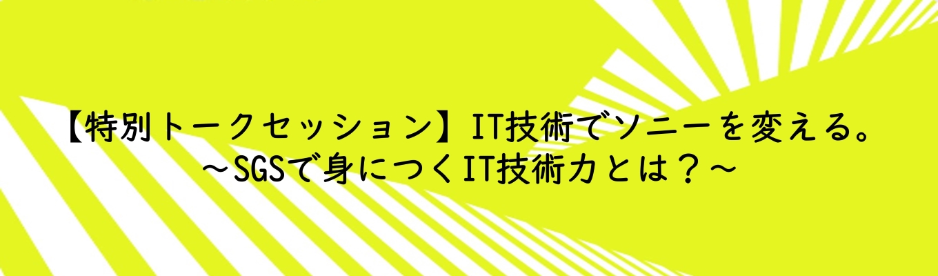 【特別トークセッション】IT技術でソニーを変える。 ～ SGSで身につくIT技術力とは？～募集