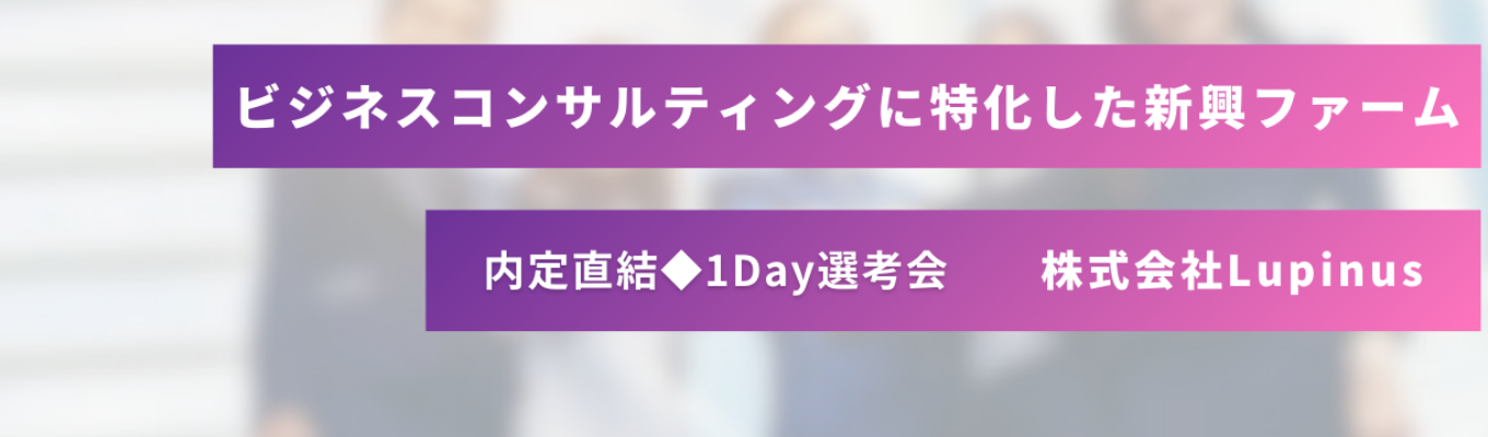 【1Day選考会】会社説明～面接実施まで1日で終わります！急成長コンサルファームで上を目指しませんか？募集