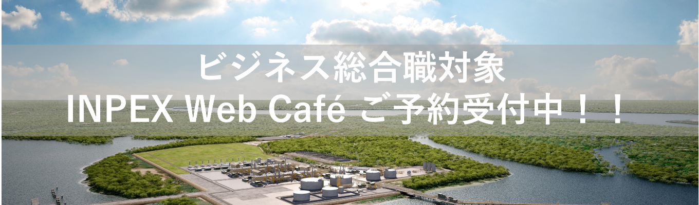 〈本選考直前期 活躍社員との座談会！〉【ビジネス総合職対象】INPEX Web Café募集