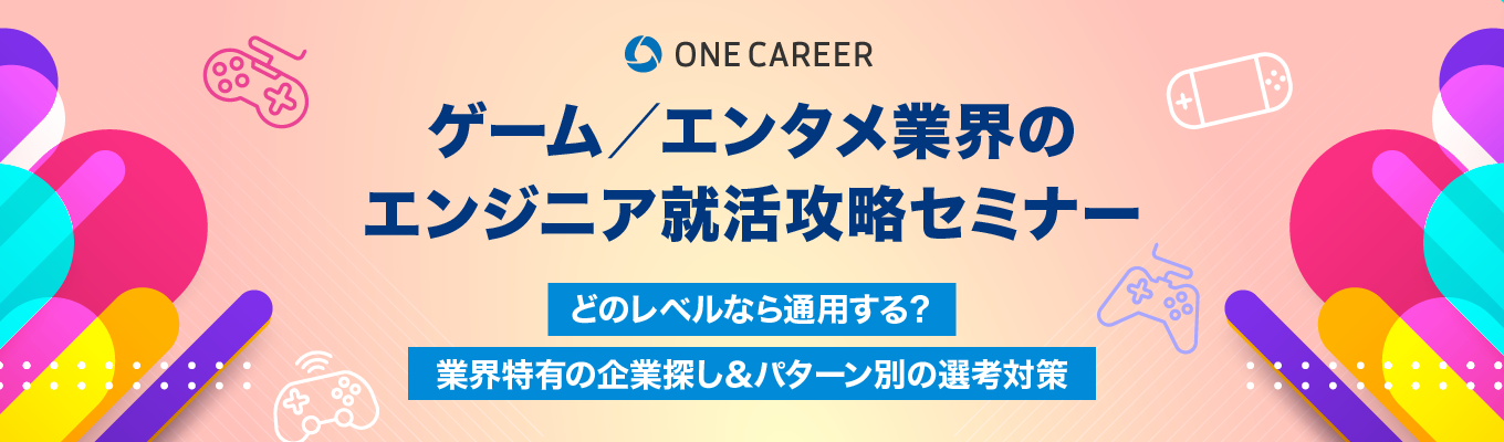 【ゲームプログラマー・デザイナー志望者向け】ゲーム / エンタメ業界のエンジニア就活攻略セミナー|どのレベルなら通用する?業界特有の企業探し&パターン別の選考対策募集