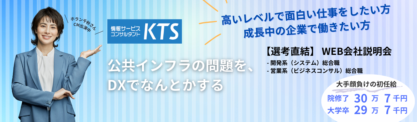 【26卒本選考】情報サービスコンサルタントKTS◆強い探求心をもって深堀りする行動力がある方/高度かつ困難なことへ挑戦したい方/学習習慣・向上心がある方 ◆12年連続増収増益◆最先端の高度な技術力で特許取得済◆東京勤務◆高い定着率募集