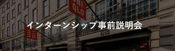 インターンシップ事前説明会‐ユニクロをはじめとした企業説明とインターンシップの選び方についてお話しします！募集