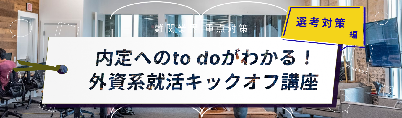 【難関企業対策のロードマップ伝授】コンサル/外銀/メーカーで難関内定を実現する戦略を徹底解説！外資系就活キックオフセミナー【ONE CAREER for 外資】募集