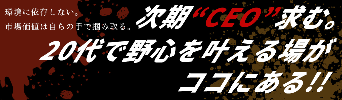 『次期CEO!!求む!!』次世代の代表取締役を担う若者たちへ。野心を叶える場所がココにある。【会社の属する側ではなく、会社を創り上げていく側でビジネスを謳歌せよ。】募集