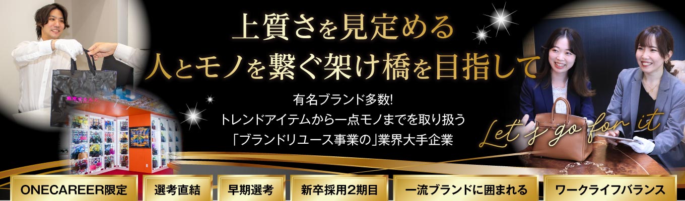 【＃26卒　＃ONECAREER限定　＃販売職　＃選考直結！＃ 勤務地東京限定　＃早期内定が目指せる　】 1on1オンライン説明会！＼多彩なブランド品の買取・販売を行う「ブランドリユース事業」の業界大手企業募集