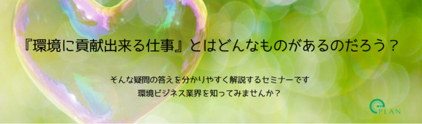 環境問題には興味はあるけれど、実際に働くとすればどんな仕事があるの？　　そんな疑問を解決できる環境ビジネス業界がよく分かるセミナーです募集