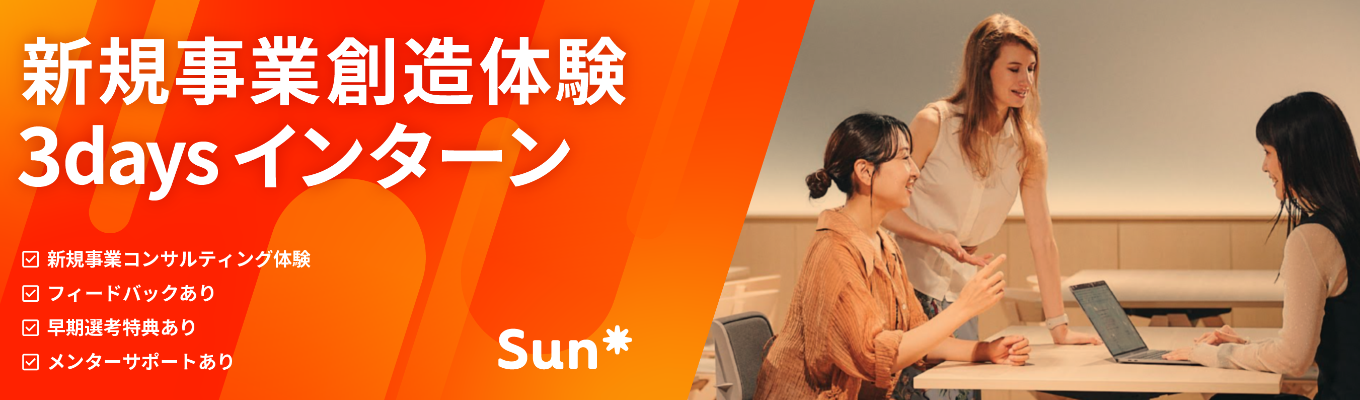 インターン説明会【内定直結/面接1回のみ】新規事業創造を体験！Sun*3Daysサマーインターン［プライム上場企業/急成長中！20代でリーダー経験★リモート＆フレックス可］イベント
