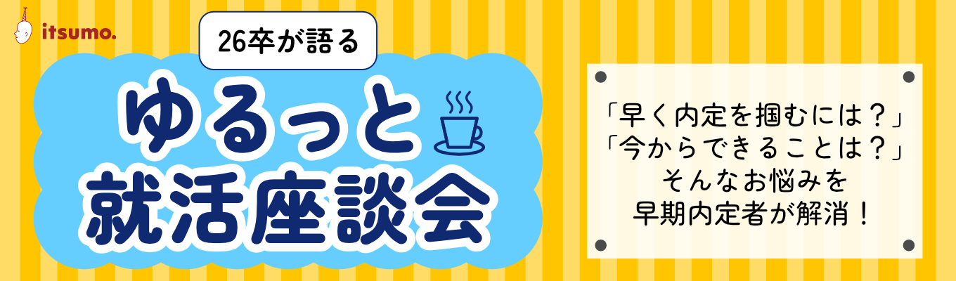 【26卒に聞く│ オンライン】”早めに動いてよかった”がリアルにわかる!『ゆるっと就活座談会』イベント