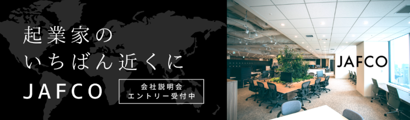 【早期選考直結 / 最短年内内定】 日本最大級のベンチャーキャピタル|戦コン・外銀出身者多数の未来の「あたりまえ」を創る企業|入社1年目から投資案件に関われる圧倒的な成長環境 |JAFCOグループ 会社説明会 #初任給40万円 #スタートアップ/ベンチャー経営支援 #フルフレックス/リモート可能 #インストラクター制度有イベント