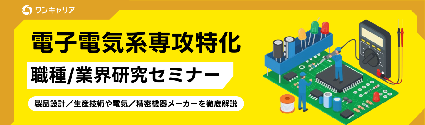 【電子電気専攻限定|いつでも視聴可能】あなたの専攻を活かせる職種&業界研究セミナー|製品設計/生産技術職や電機/精密機器メーカーを徹底解説イベント