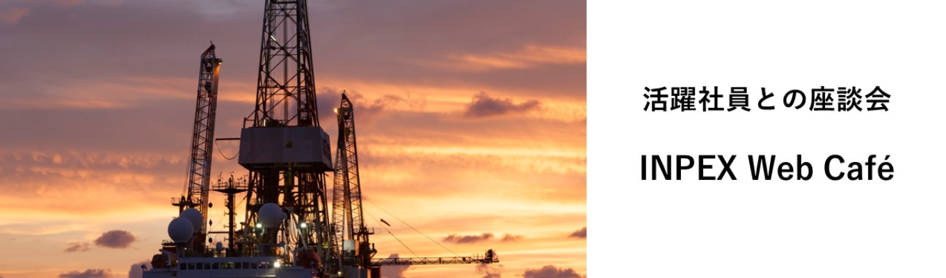〈活躍社員との座談会！〉【ビジネス総合職対象】INPEX Web Café募集