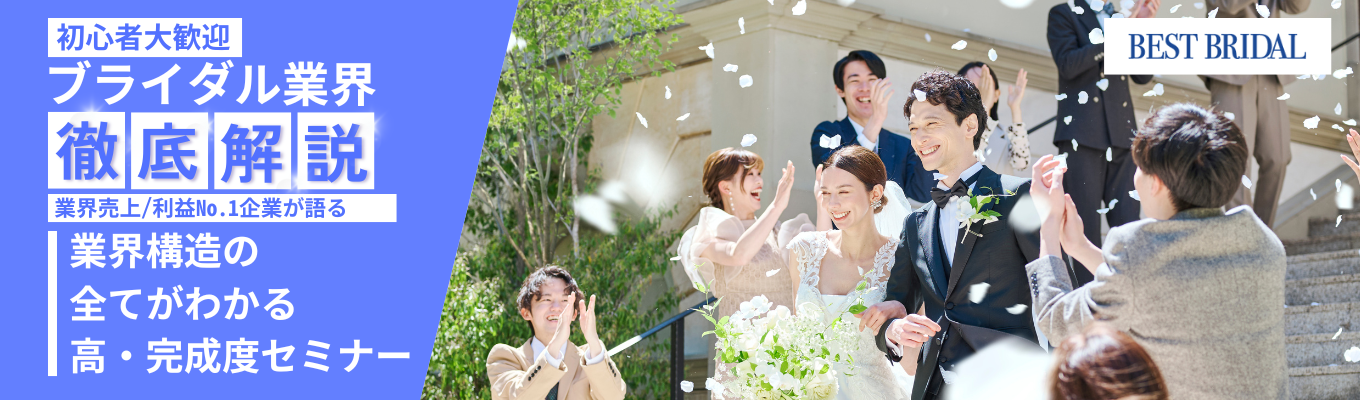 【ブライダル初心者必見！】何も知らない方こそ、ブライダルの素晴らしさと仕事の面白さを知ってほしい『初めてのブライダルビジネス徹底解説セミナー』｜180分・WEBセミナーイベント