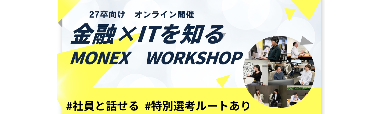 【本選考直結/ES選考免除特典あり】MONEX WORKSHOP!社員座談会あり|NTTドコモとの資本業務提携で新たな金融の未来へ|金融×ITで“個人の挑戦”を支えるネット証券の先駆者 #創業25年 #一歩先の金融 #平均残業時間10h募集