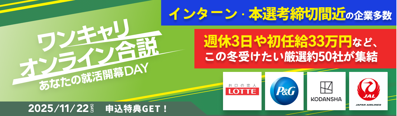◆ 申込特典配布中 ◆【WEB合説 l 年内ラスト】JAL / ロッテ / 講談社など、厳選約50社から本命企業が見つかる『ワンキャリオンライン合説』《インターン・本選考締切直近の企業多数》イベント