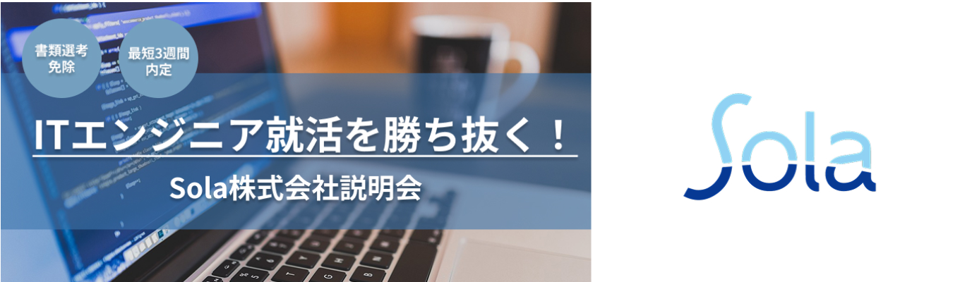 【最短3週間で内定を目指せる選考直結】～ITエンジニア就活を勝ち抜く！～Sola株式会社説明会｜SIerとして独自の"技術内製"｜18年連続増収｜資格取得で月額基本給最大"12万円"増額｜入社2～3年でリーダー経験可｜平均年齢31歳｜募集