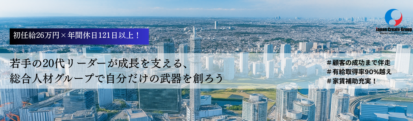 【人材営業×初任給26万円以上（残業代抜き）×年間休日121日以上】 ＜年内内定可能！＞20年で日本の上位0.05%まで成長した、総合人材グループ企業で自分らしく活躍しよう！　～仕事とプライベート両方の充実の追求～募集