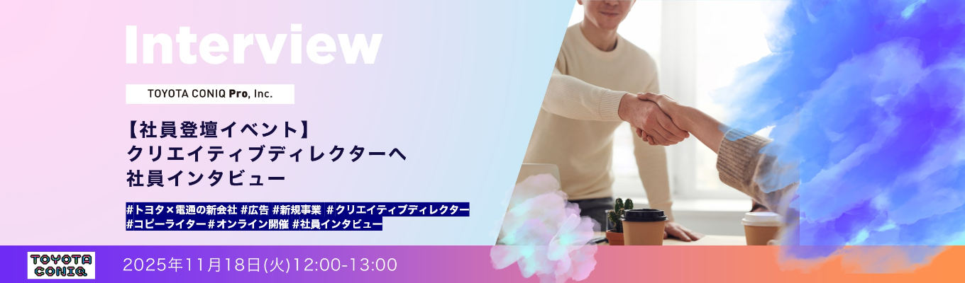 新企画・11/18開催！！ 【TOYOTA CONIQ Pro】 ―クリエイティブディレクターへ社員インタビュー―社員登壇イベントイベント
