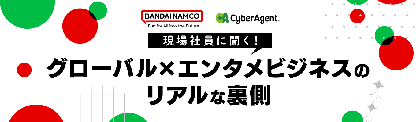 サイバーエージェント ｜ バンダイナムコエンターテインメント 現場社員に聞く！グローバル × エンタメビジネスのリアルな裏側イベント