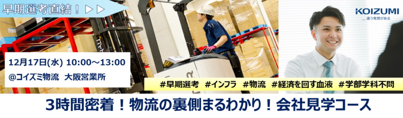 ★参加特典：書類選考免除★早期選考ご案内★ 3時間密着！物流の裏側まるわかり！会社見学コース【業界研究・企業研究にも！】｜コイズミ物流(株)｜”物流のプロ” として高品質な物流ソリューションをご提供｜「経済を回す血液」として、社会のインフラを担っています募集