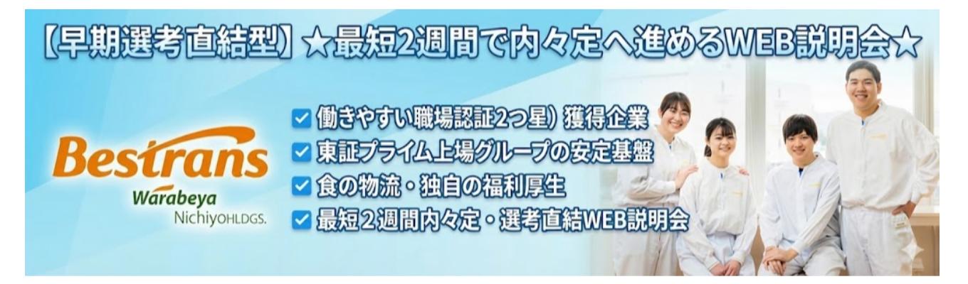 【早期選考直結型】★最短2週間で内々定へ進めるベストランスの働き方を知れるWEB説明会★｜働きやすい職場認証<2つ星>獲得企業＃東証プライム上場グループの安定基盤＃食の物流＃独自の福利厚生＃年間休日120日