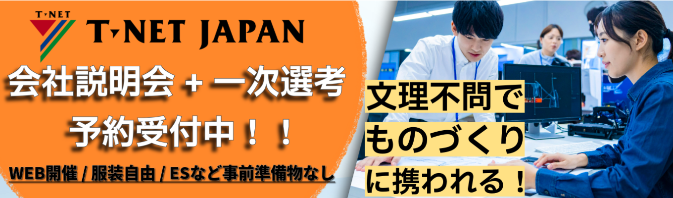 90分で会社説明会+一次選考！★WEB開催 / 服装自由 / エントリーシートなど事前の準備物なし★【憧れの「ものづくりエンジニア」になれる！！】様々な業界に触れられるティーネットジャパンだからこそ、やりたい仕事が見つかる！募集