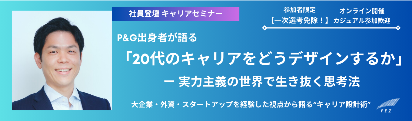 【参加者特典有|一次免除!】P&G出身者が語る「20代のキャリアをどうデザインするか」ー 実力主義の世界で生き抜く思考法<大企業・外資・スタートアップを経験した視点から語る“キャリア設計術”>【キャリアセミナー】募集