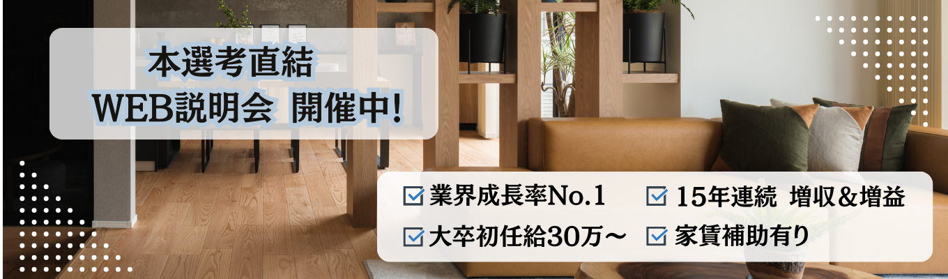 【本選考直結】ハウスメーカー成長率No.1!15年連続増収・増益の安定基盤で「オンリーワンの家づくり」を。大卒初任給30万&インセンティブで稼ぐ営業職。学部不問・全国採用。住宅補助や資格取得支援も充実した圧倒的成長環境。