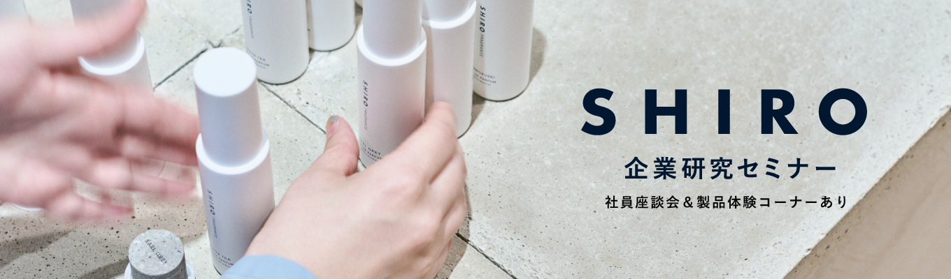 【年内最終開催】「世の中をしあわせにする」コスメティックブランド|社員座談会&製品体験コーナーあり!SHIRO企業研究セミナー【WEB/東京開催】募集