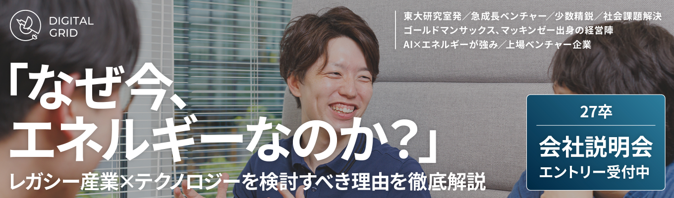 【会社説明会：将来の幹部候補となる新卒一期生募集】なぜ今エネルギーなのか？電力ビジネスの魅力を分かりやすく解説する会社説明会 / レガシー産業にテクノロジー で立ち向かうITベンチャー企業 /成長産業で経営者と近い距離で働く